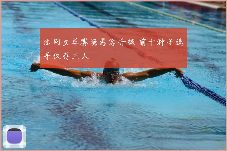 法网女单赛场悬念升级 前十种子选手仅存三人