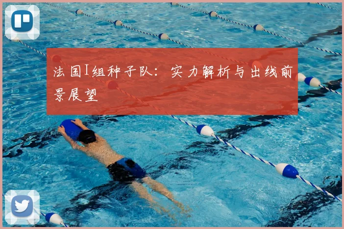 法国I组种子队:实力解析与出线前景展望
