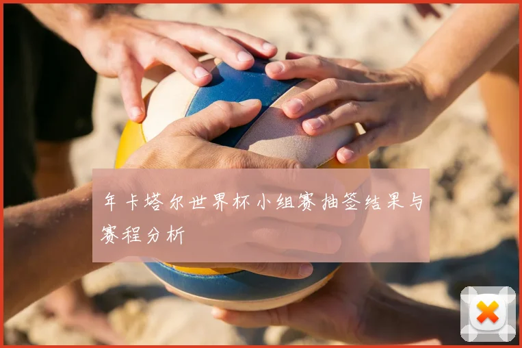 年卡塔尔世界杯小组赛抽签结果与赛程分析
