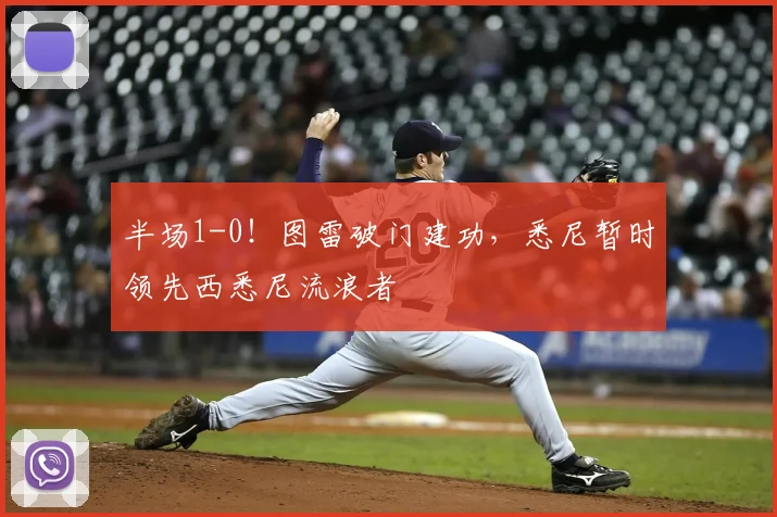 半场1-0!图雷破门建功,悉尼暂时领先西悉尼流浪者