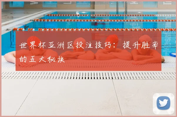 世界杯亚洲区投注技巧：提升胜率的五大秘诀