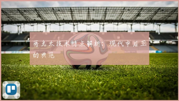 蒋光太技术特点解析：现代中后卫的典范