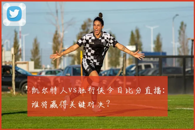 凯尔特人vs独行侠今日比分直播:谁将赢得关键对决?
