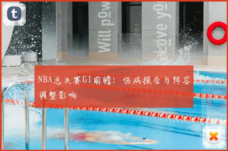 NBA总决赛G1前瞻：伤病报告与阵容调整影响