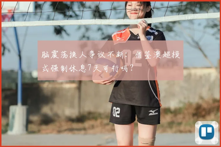 脑震荡换人争议不断:借鉴澳超模式强制休息7天可行吗?