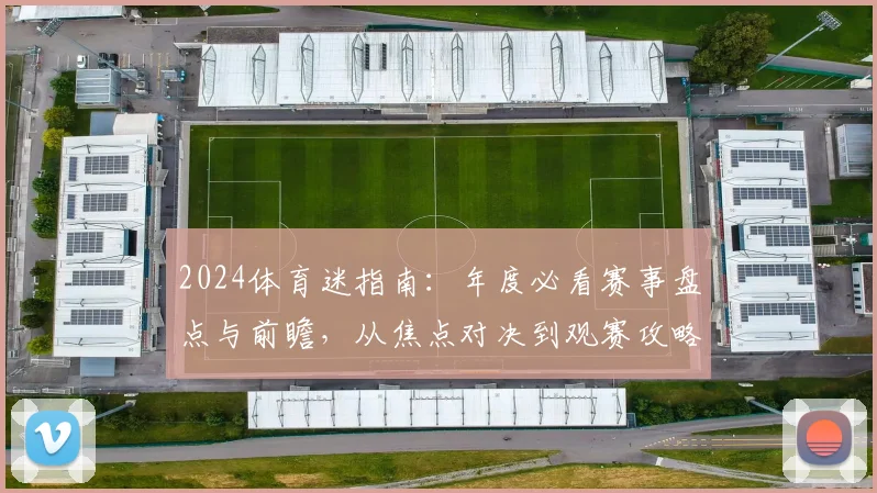 2024体育迷指南:年度必看赛事盘点与前瞻,从焦点对决到观赛攻略