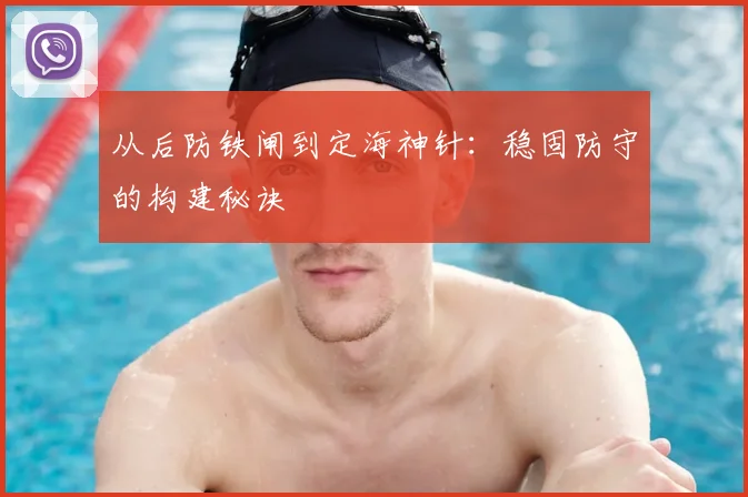 从后防铁闸到定海神针:稳固防守的构建秘诀