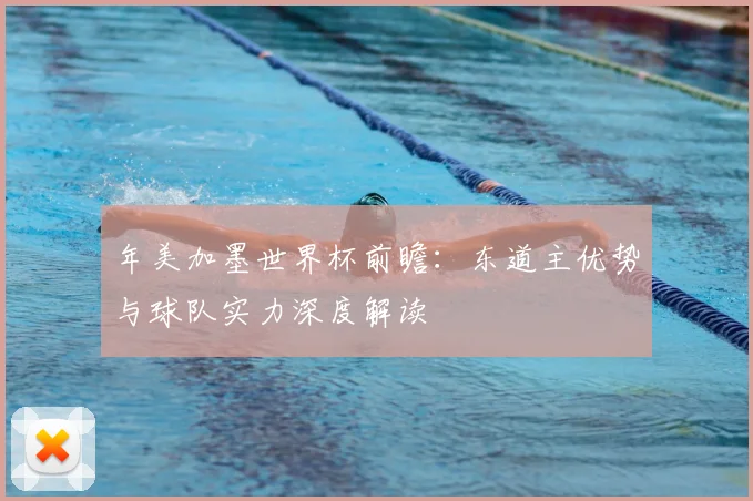年美加墨世界杯前瞻:东道主优势与球队实力深度解读