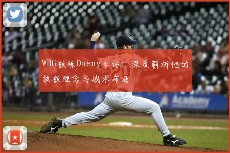WBG教练Daeny专访：深度解析他的执教理念与战术布局