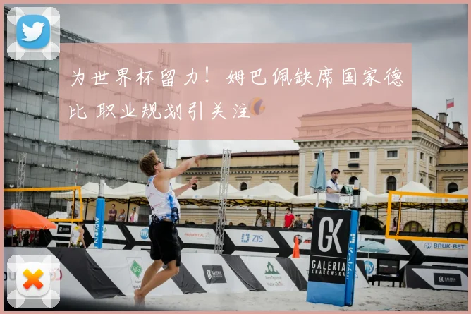 为世界杯留力!姆巴佩缺席国家德比 职业规划引关注