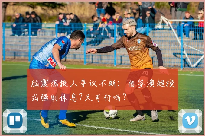 脑震荡换人争议不断:借鉴澳超模式强制休息7天可行吗?