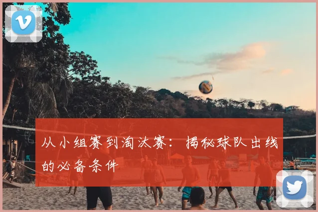 从小组赛到淘汰赛：揭秘球队出线的必备条件