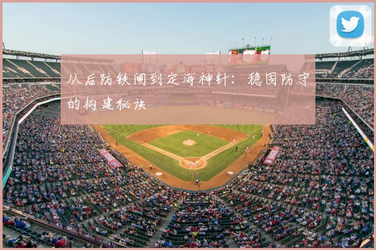 从后防铁闸到定海神针:稳固防守的构建秘诀