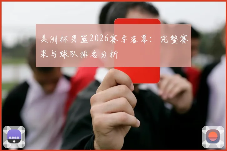 美洲杯男篮2026赛季落幕:完整赛果与球队排名分析